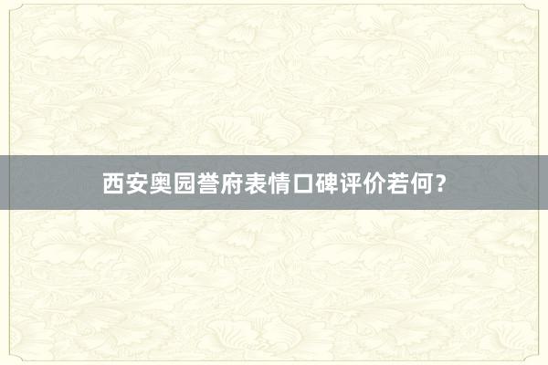 西安奥园誉府表情口碑评价若何？